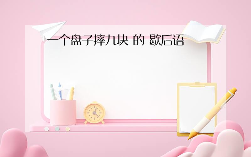 一个盘子摔九块 的 歇后语