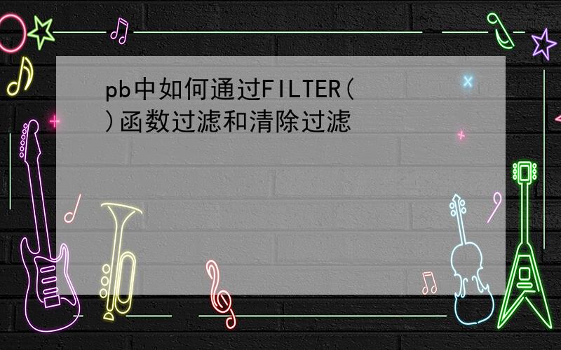 pb中如何通过FILTER()函数过滤和清除过滤