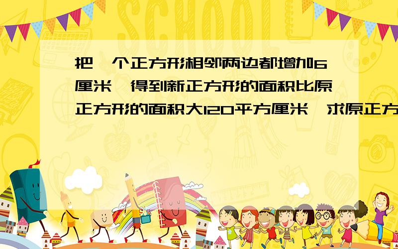 把一个正方形相邻两边都增加6厘米,得到新正方形的面积比原正方形的面积大120平方厘米,求原正方形的面积能否列式计算?不用未知数如何计算？