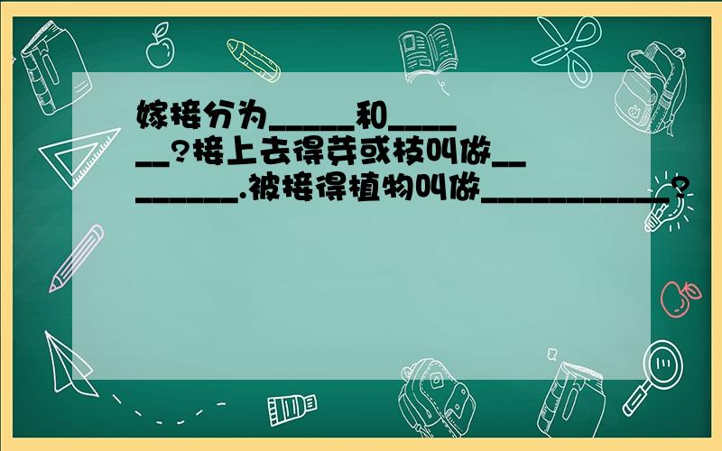 嫁接分为_____和______?接上去得芽或枝叫做________.被接得植物叫做___________?