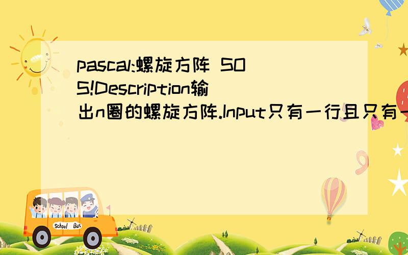 pascal:螺旋方阵 SOS!Description输出n圈的螺旋方阵.Input只有一行且只有一个正整数：n ( 1 < n < 10 )Output从左上角开始,每个数据占用4个字符位置,按顺时针方向输出Sample Input3Sample Output1 2 3 4 5 620 21 22