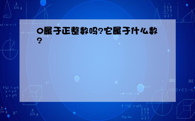 0属于正整数吗?它属于什么数?