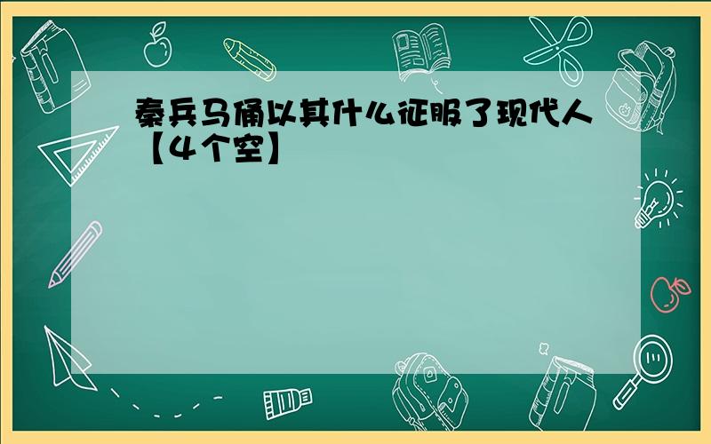 秦兵马俑以其什么征服了现代人【４个空】