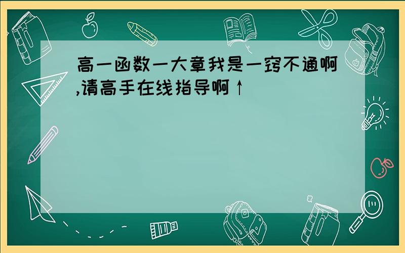 高一函数一大章我是一窍不通啊,请高手在线指导啊↑