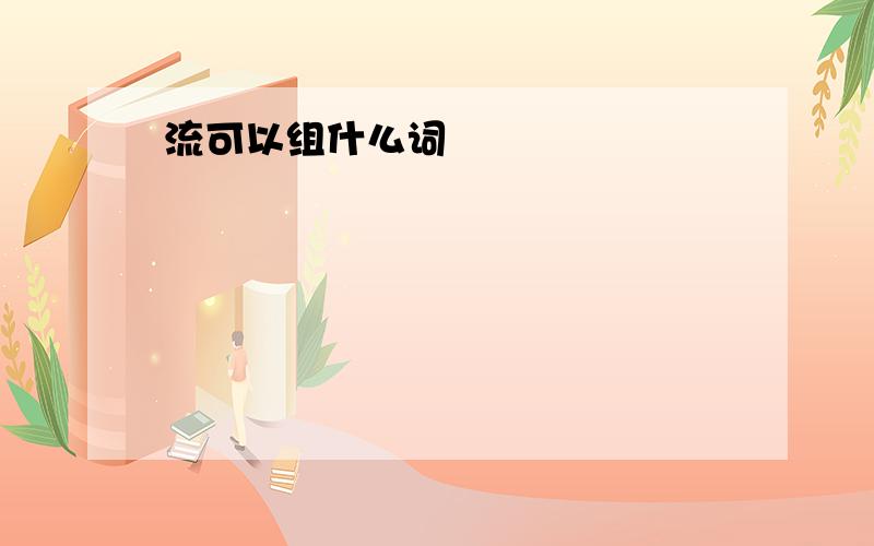 流可以组什么词