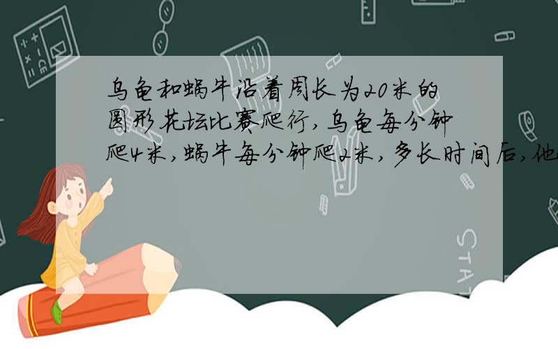 乌龟和蜗牛沿着周长为20米的圆形花坛比赛爬行,乌龟每分钟爬4米,蜗牛每分钟爬2米,多长时间后,他么再次相遇?