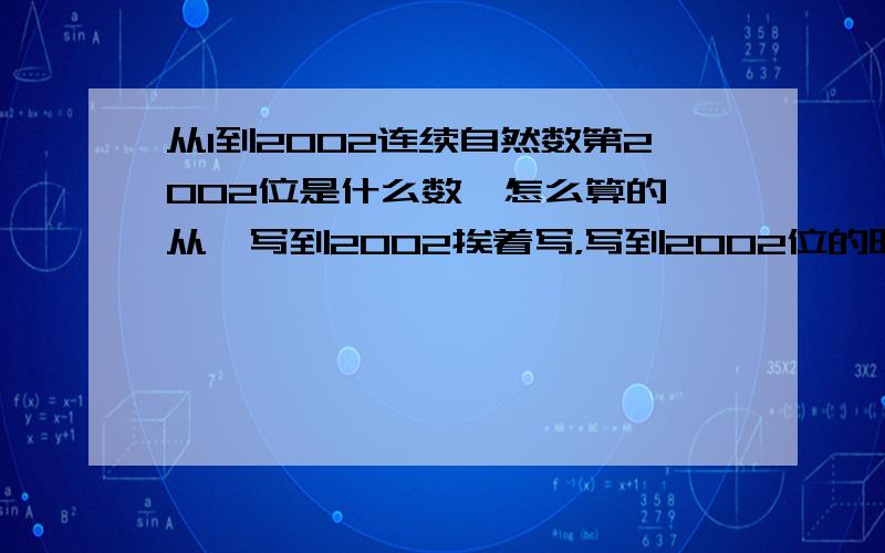 从1到2002连续自然数第2002位是什么数,怎么算的,从一写到2002挨着写，写到2002位的时候的数字是几