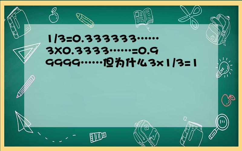 1/3=0.333333……3X0.3333……=0.99999……但为什么3x1/3=1