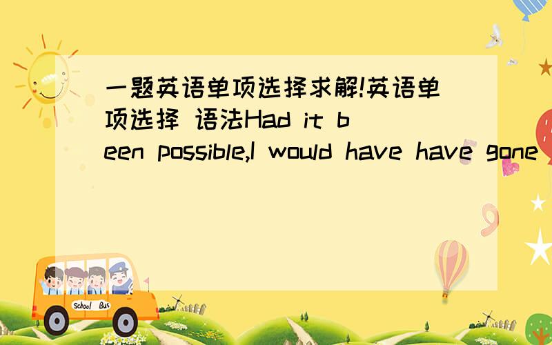 一题英语单项选择求解!英语单项选择 语法Had it been possible,I would have have gone to attend Monica in the hospital,but I ( ) fully occupied last month.A.had beenB.wasC.amD.have been问题主要是在A、D项