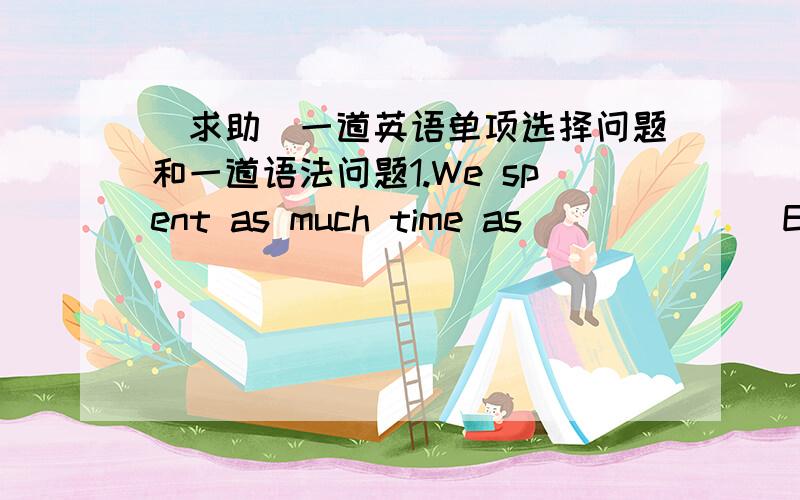 [求助]一道英语单项选择问题和一道语法问题1.We spent as much time as ______ English.A.we can study B.we could studyC.we could to study D.we could studing2.It is said that 能否变为 