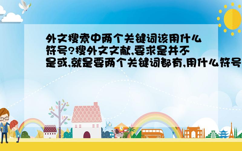 外文搜索中两个关键词该用什么符号?搜外文文献,要求是并不是或,就是要两个关键词都有,用什么符号啊