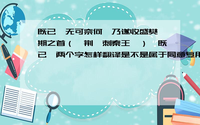 既已,无可奈何,乃遂收盛樊於期之首（《荆轲刺秦王》）