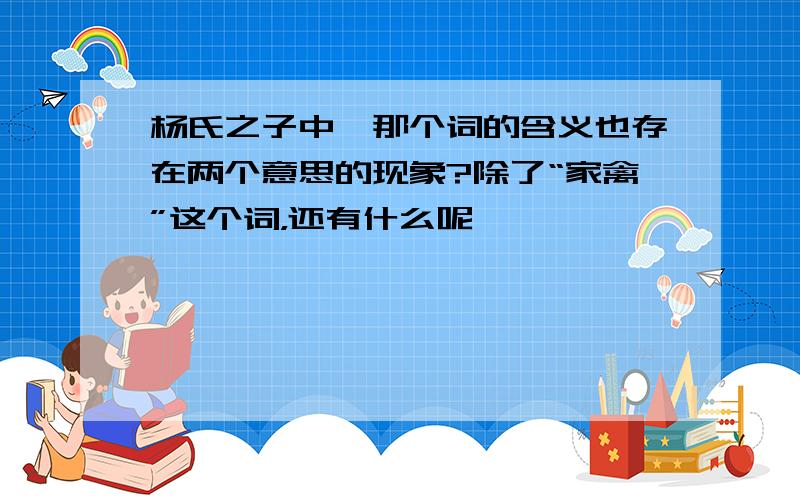 杨氏之子中,那个词的含义也存在两个意思的现象?除了“家禽”这个词，还有什么呢