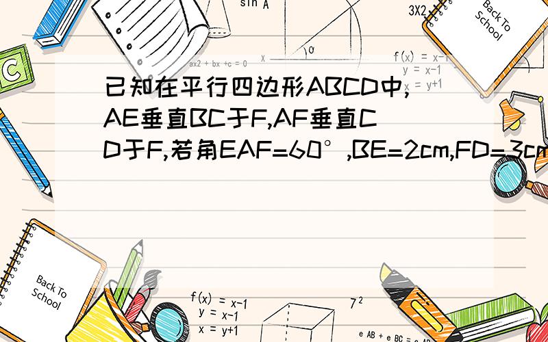 已知在平行四边形ABCD中,AE垂直BC于F,AF垂直CD于F,若角EAF=60°,BE=2cm,FD=3cm求AB、BC的周长