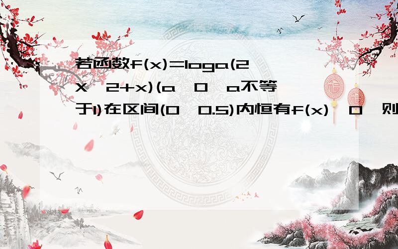 若函数f(x)=loga(2X^2+x)(a>0,a不等于1)在区间(0,0.5)内恒有f(x)>0,则f(x)的单调递增区间为