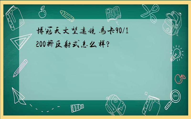 博冠天文望远镜 马卡90/1200折反射式怎么样?