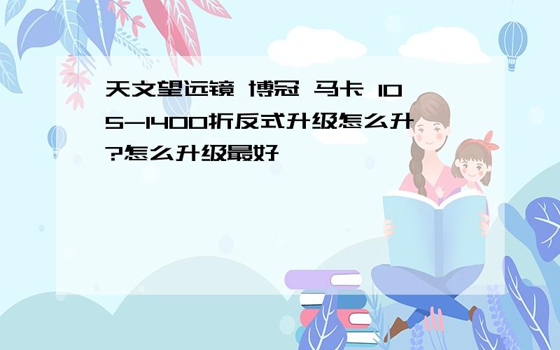 天文望远镜 博冠 马卡 105-1400折反式升级怎么升?怎么升级最好