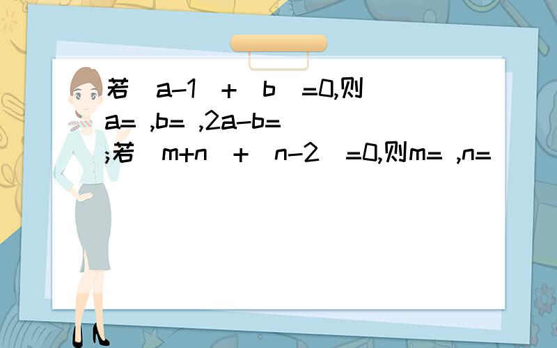 若|a-1|+|b|=0,则a= ,b= ,2a-b= ;若|m+n|+|n-2|=0,则m= ,n=