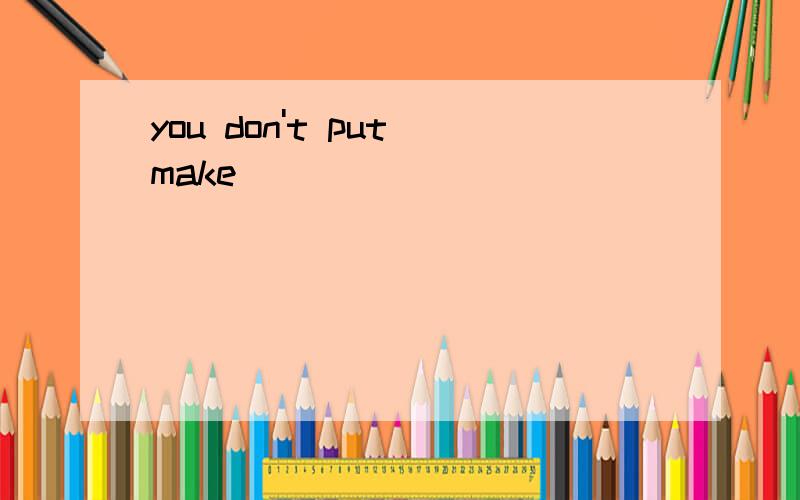 you don't put make