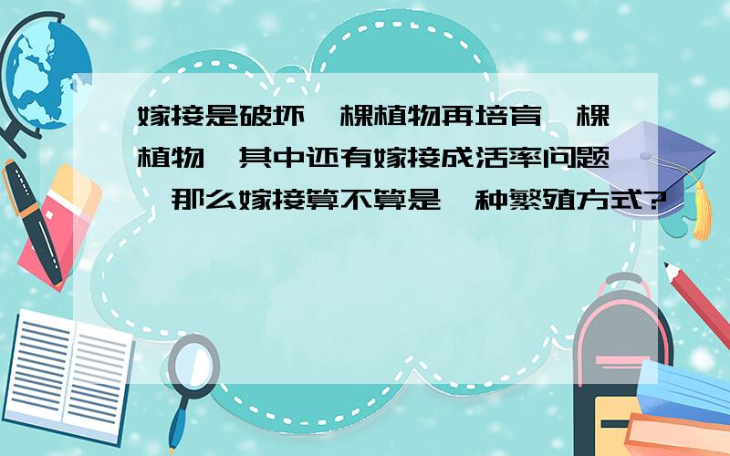 嫁接是破坏一棵植物再培育一棵植物,其中还有嫁接成活率问题,那么嫁接算不算是一种繁殖方式?