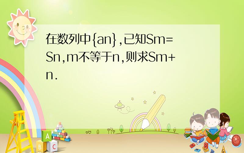 在数列中{an},已知Sm=Sn,m不等于n,则求Sm+n.