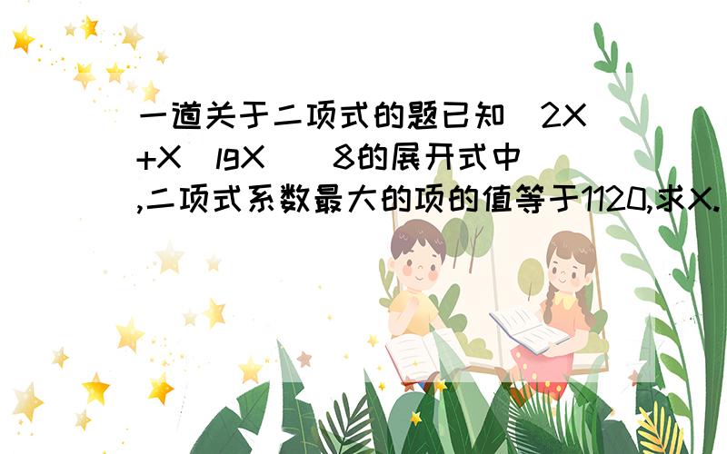 一道关于二项式的题已知(2X+X^lgX)^8的展开式中,二项式系数最大的项的值等于1120,求X.