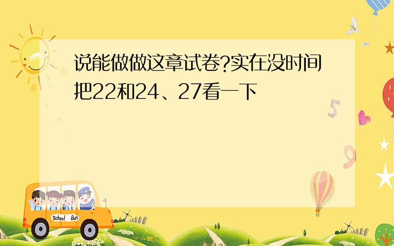 说能做做这章试卷?实在没时间把22和24、27看一下