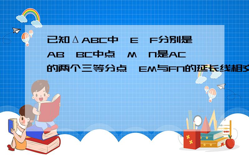 已知ΔABC中,E、F分别是AB、BC中点,M、N是AC的两个三等分点,EM与FN的延长线相交于点D,求证:四边形ABCD是平行四边形(过程!)