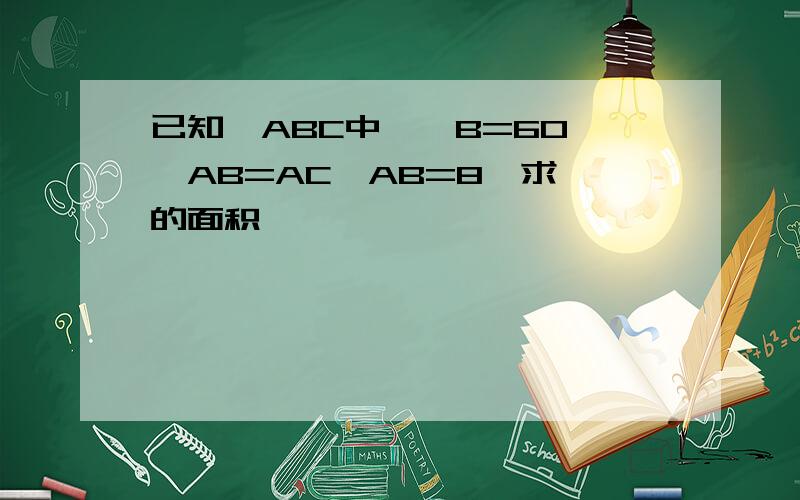 已知△ABC中,∠B=60°,AB=AC,AB=8,求△的面积