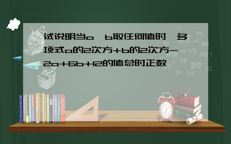 试说明当a,b取任何值时,多项式a的2次方+b的2次方-2a+6b+12的值总时正数