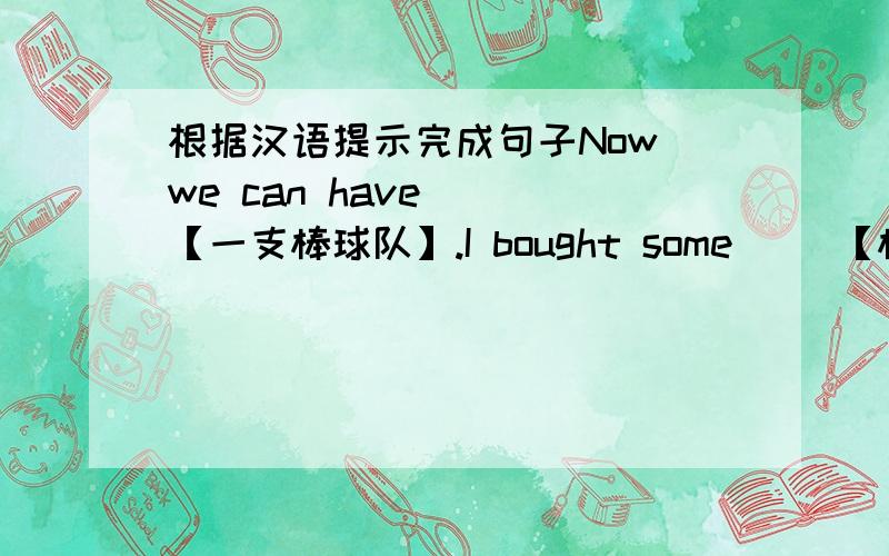 根据汉语提示完成句子Now we can have（ ）【一支棒球队】.I bought some（ ）【棒球帽】yesterday.Can I（ ）【拥有这帽子吗】?We ate hot dogs and（ ）【喝可乐】.This（ ）【美国宇宙飞船】took a man into s