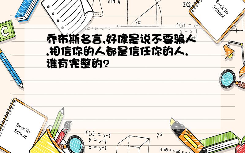 乔布斯名言,好像是说不要骗人,相信你的人都是信任你的人,谁有完整的?