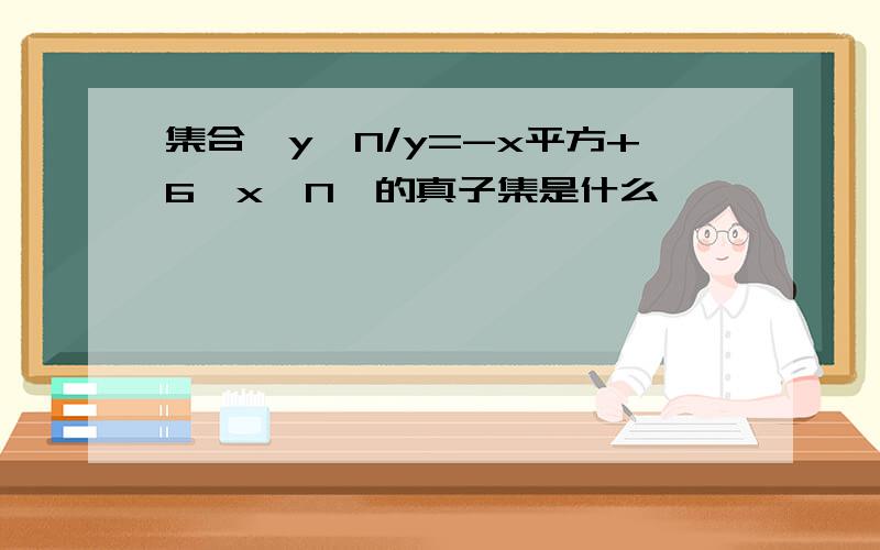 集合{y∈N/y=-x平方+6,x∈N}的真子集是什么