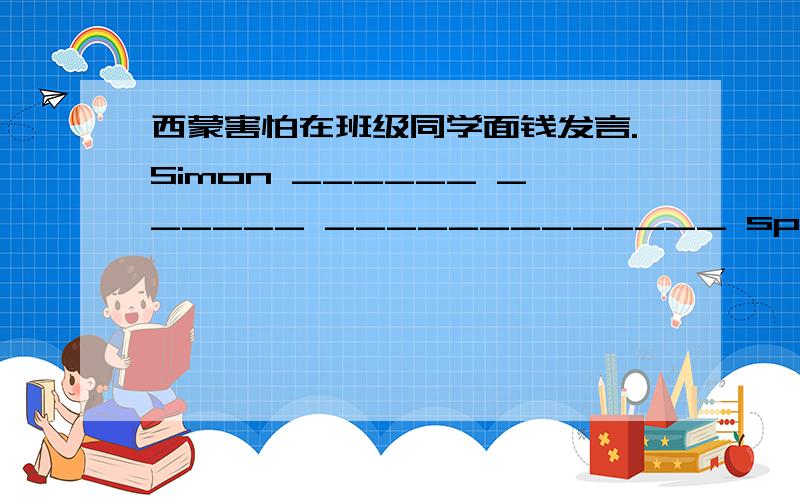 西蒙害怕在班级同学面钱发言.Simon ______ ______ _____________ speaking in front of the class