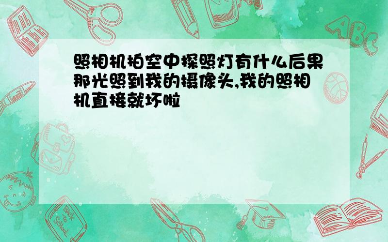 照相机拍空中探照灯有什么后果那光照到我的摄像头,我的照相机直接就坏啦