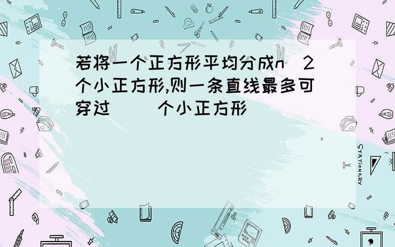 若将一个正方形平均分成n^2个小正方形,则一条直线最多可穿过() 个小正方形