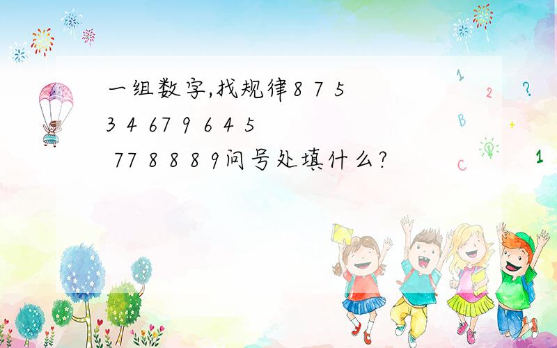 一组数字,找规律8 7 5 3 4 67 9 6 4 5 77 8 8 8 9问号处填什么?