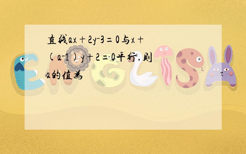 直线ax+2y-3=0与x+(a-1)y+2=0平行,则a的值为