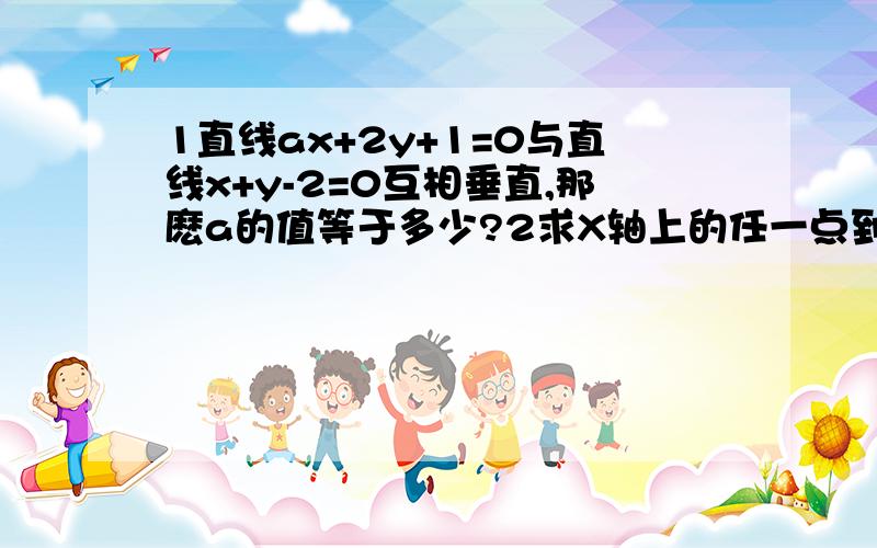 1直线ax+2y+1=0与直线x+y-2=0互相垂直,那麽a的值等于多少?2求X轴上的任一点到定点(0,2),(1,1)距离之和的最小值?