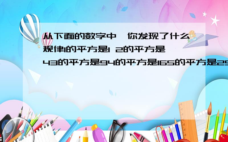 从下面的数字中,你发现了什么规律1的平方是1 2的平方是43的平方是94的平方是165的平方是25