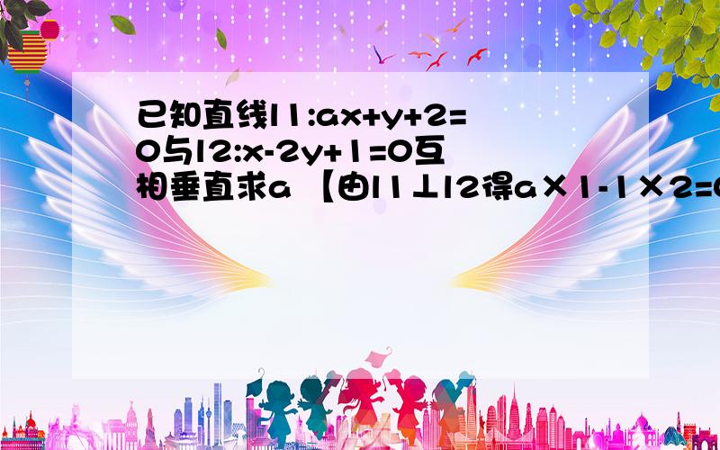 已知直线l1:ax+y+2=0与l2:x-2y+1=0互相垂直求a 【由l1⊥l2得a×1-1×2=0】为什么……