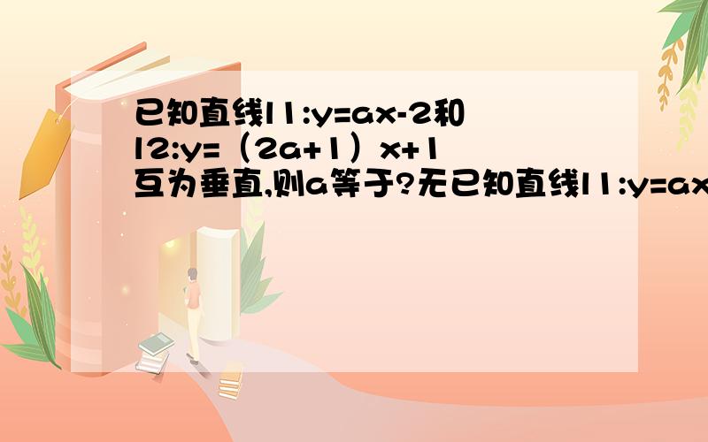 已知直线l1:y=ax-2和l2:y=（2a+1）x+1互为垂直,则a等于?无已知直线l1:y=ax-2和l2:y=（2a+1）x+1互为垂直,则a等于?无解,要使a等于 -1或1/2