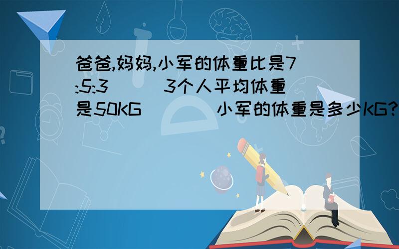 爸爸,妈妈,小军的体重比是7:5:3```3个人平均体重是50KG````小军的体重是多少KG?