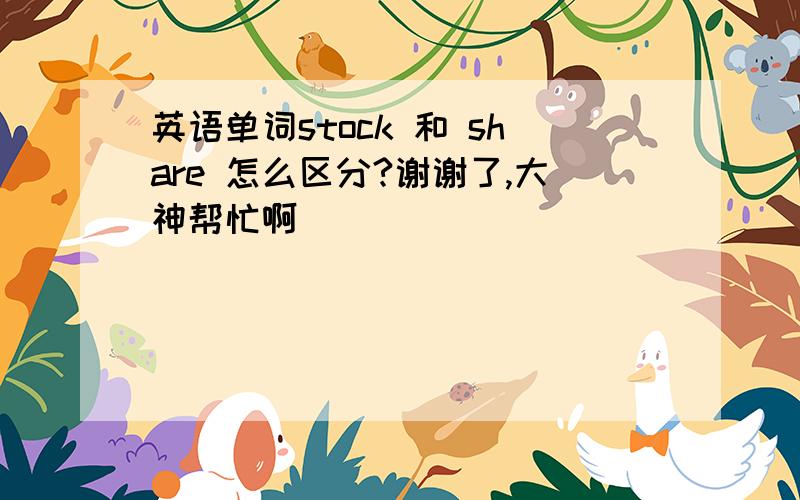 英语单词stock 和 share 怎么区分?谢谢了,大神帮忙啊