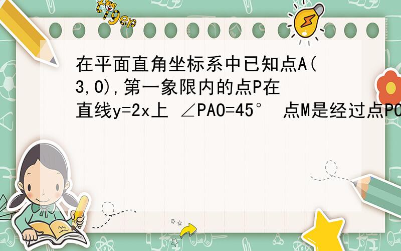 在平面直角坐标系中已知点A(3,0),第一象限内的点P在直线y=2x上 ∠PAO=45° 点M是经过点POA二次函数的顶点二次函数向上或向下平移使他的顶点落在直线y=2x上的点Q处 求三角形APM与三角形APQ的面