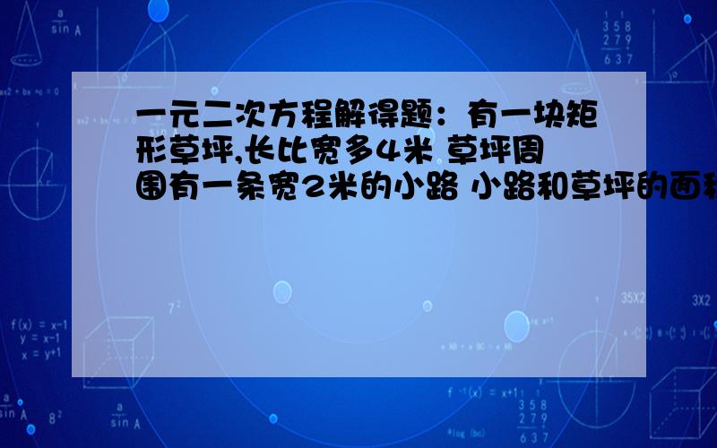 一元二次方程解得题：有一块矩形草坪,长比宽多4米 草坪周围有一条宽2米的小路 小路和草坪的面积相等 长和