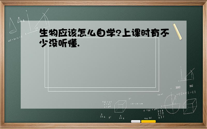 生物应该怎么自学?上课时有不少没听懂.