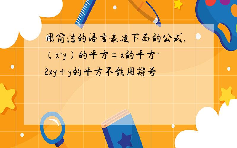 用简洁的语言表达下面的公式.（x-y）的平方=x的平方-2xy+y的平方不能用符号