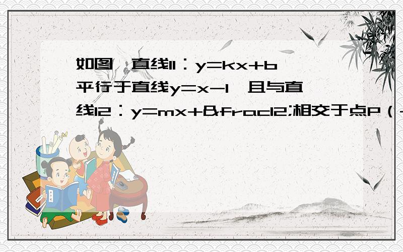 如图,直线l1：y=kx+b平行于直线y=x-1,且与直线l2：y=mx+½相交于点P（-1,0）．（1）求直线l1、l2的解析式；（2）直线l1与y轴交于点A．一动点C从点A出发,先沿平行于x轴的方向运动,到达直线l2上