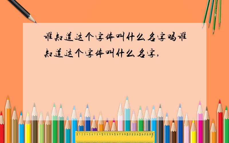 谁知道这个字体叫什么名字吗谁知道这个字体叫什么名字,